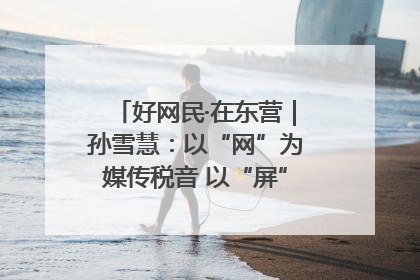 好网民·在东营｜孙雪慧：以“网”为媒传税音 以“屏”为介助发展