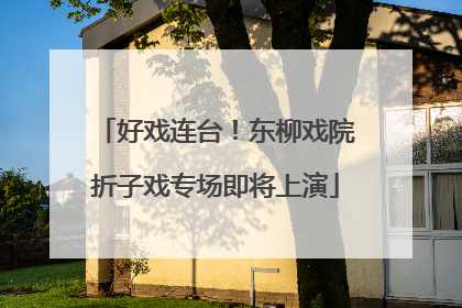 好戏连台！东柳戏院折子戏专场即将上演