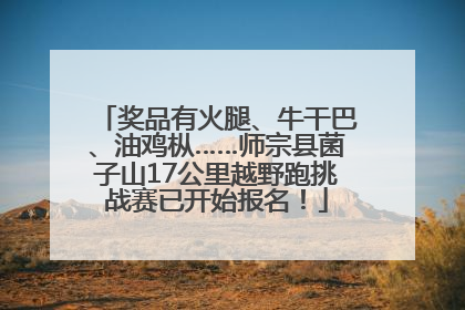 奖品有火腿、牛干巴、油鸡枞……师宗县菌子山17公里越野跑挑战赛已开始报名！