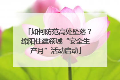 如何防范高处坠落？绵阳住建领域“安全生产月”活动启动