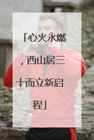 心火永燃，西山居三十而立新启程