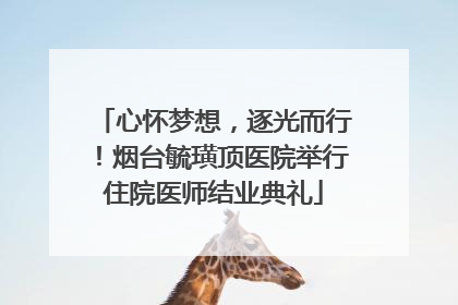 心怀梦想，逐光而行！烟台毓璜顶医院举行住院医师结业典礼