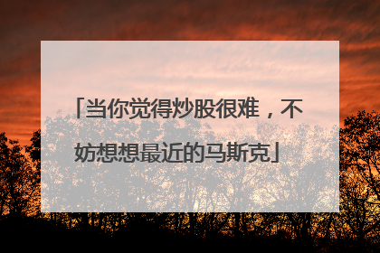 当你觉得炒股很难，不妨想想最近的马斯克