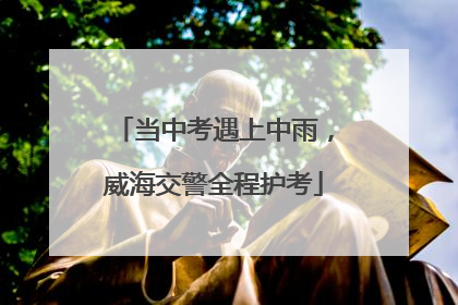 当中考遇上中雨，威海交警全程护考