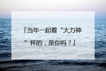 当年一起看“大力神”杯的，是你吗？