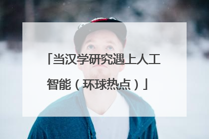 当汉学研究遇上人工智能（环球热点）