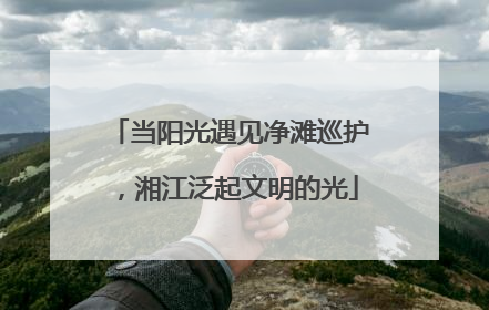 当阳光遇见净滩巡护，湘江泛起文明的光