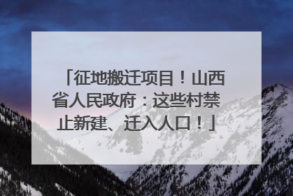 征地搬迁项目！山西省人民政府：这些村禁止新建、迁入人口！