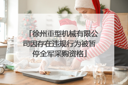 徐州重型机械有限公司因存在违规行为被暂停全军采购资格