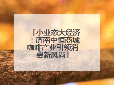 小业态大经济：济南中恒商城咖啡产业引领消费新风尚