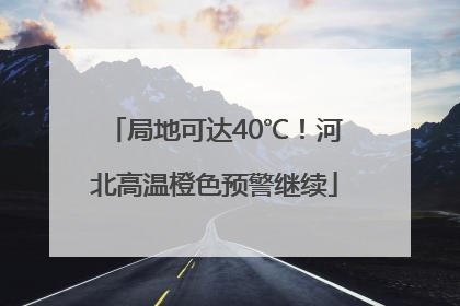 局地可达40℃！河北高温橙色预警继续