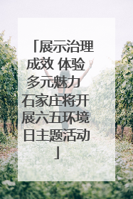 展示治理成效 体验多元魅力 石家庄将开展六五环境日主题活动