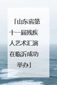 山东省第十一届残疾人艺术汇演在临沂成功举办