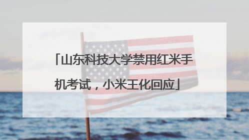 山东科技大学禁用红米手机考试，小米王化回应