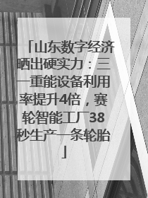 山东数字经济晒出硬实力：三一重能设备利用率提升4倍，赛轮智能工厂38秒生产一条轮胎