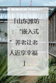 山东潍坊：“嵌入式”养老让老人近享幸福