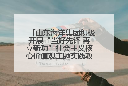山东海洋集团积极开展“当好先锋 再立新功”社会主义核心价值观主题实践教育月活动