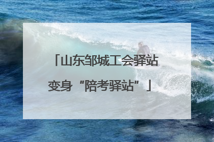 山东邹城工会驿站变身“陪考驿站”
