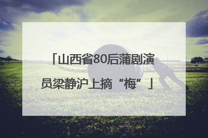 山西省80后蒲剧演员梁静沪上摘“梅”