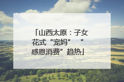 山西太原：子女花式“宠妈” “感恩消费”趋热