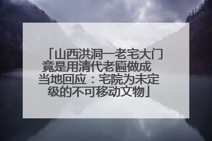 山西洪洞一老宅大门竟是用清代老匾做成 当地回应：宅院为未定级的不可移动文物