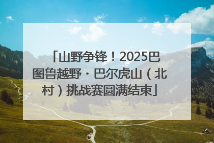 山野争锋！2025巴图鲁越野・巴尔虎山（北村）挑战赛圆满结束