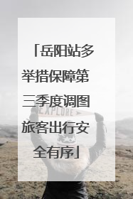 岳阳站多举措保障第三季度调图旅客出行安全有序