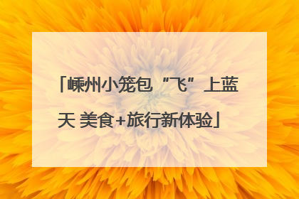 嵊州小笼包“飞”上蓝天 美食+旅行新体验