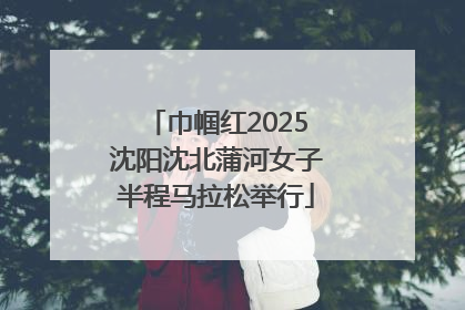 巾帼红2025沈阳沈北蒲河女子半程马拉松举行