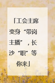 工会主席变身“带岗主播”，长沙“职”等你来