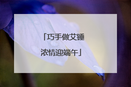 巧手做艾锤 浓情迎端午