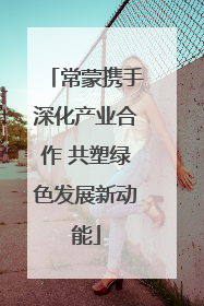 常蒙携手深化产业合作 共塑绿色发展新动能