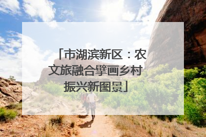 市湖滨新区：农文旅融合擘画乡村振兴新图景