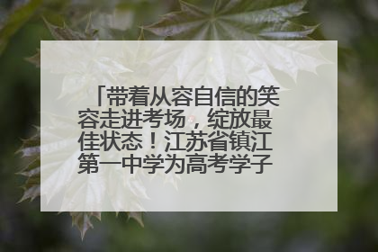 带着从容自信的笑容走进考场，绽放最佳状态！江苏省镇江第一中学为高考学子送上专属祝福