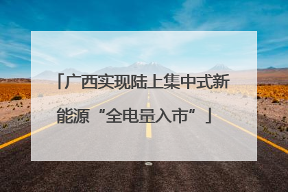 广西实现陆上集中式新能源“全电量入市”