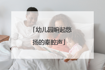 幼儿园响起悠扬的秦腔声