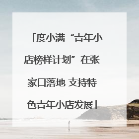 度小满“青年小店榜样计划”在张家口落地 支持特色青年小店发展