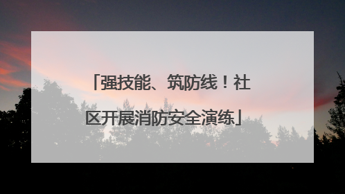 强技能、筑防线！社区开展消防安全演练
