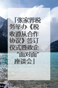 张家界税务举办《税收遵从合作协议》签订仪式暨政企“面对面”座谈会
