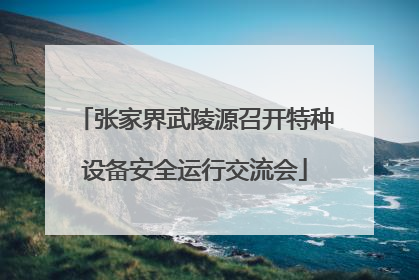 张家界武陵源召开特种设备安全运行交流会