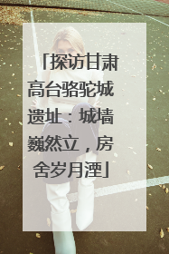探访甘肃高台骆驼城遗址：城墙巍然立，房舍岁月湮