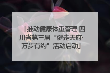 推动健康体重管理 四川省第三届“健走天府·万步有约”活动启动