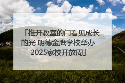 推开教室的门看见成长的光 明德金鹰学校举办2025家校开放周