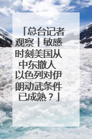 总台记者观察丨敏感时刻美国从中东撤人 以色列对伊朗动武条件已成熟？