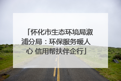 怀化市生态环境局溆浦分局：环保服务暖人心 信用帮扶伴企行