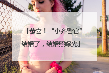 恭喜！“小齐警官”结婚了，结婚照曝光