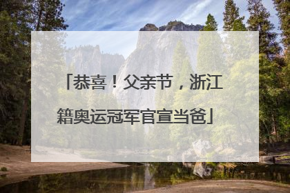 恭喜！父亲节，浙江籍奥运冠军官宣当爸