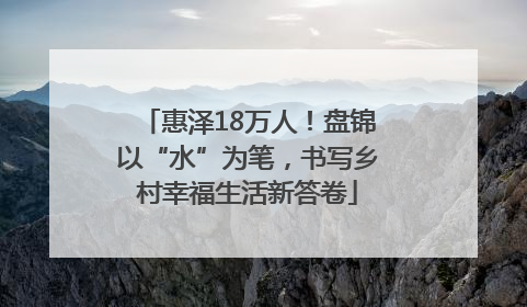 惠泽18万人！盘锦以“水”为笔，书写乡村幸福生活新答卷