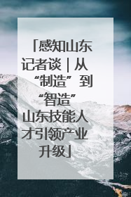 感知山东记者谈｜从“制造”到“智造” 山东技能人才引领产业升级
