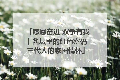 感恩奋进 双争有我｜酱坛里的红色密码 三代人的家国情怀